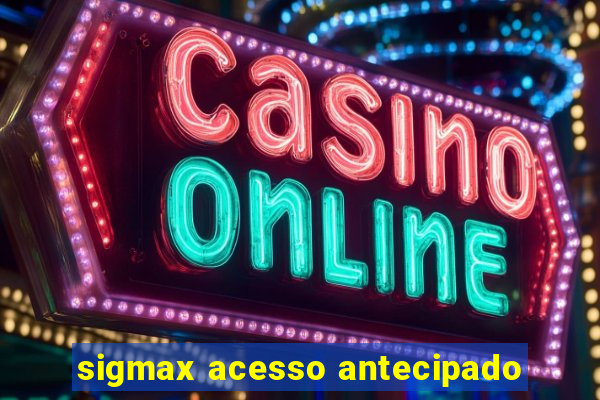 sigmax acesso antecipado